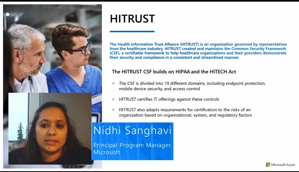 HITRUST is an organization governed by representatives from the healthcare industry and maintains the common security framework (CSF) to help healthcare organizations demonstrate their security and compliance.