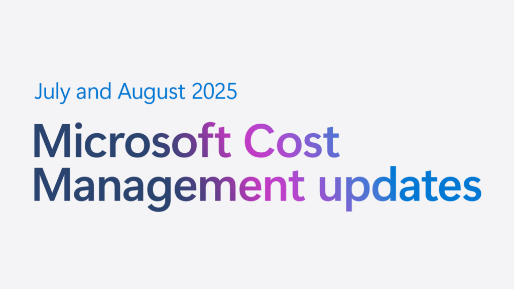 July and August 2025 Cost Management updates